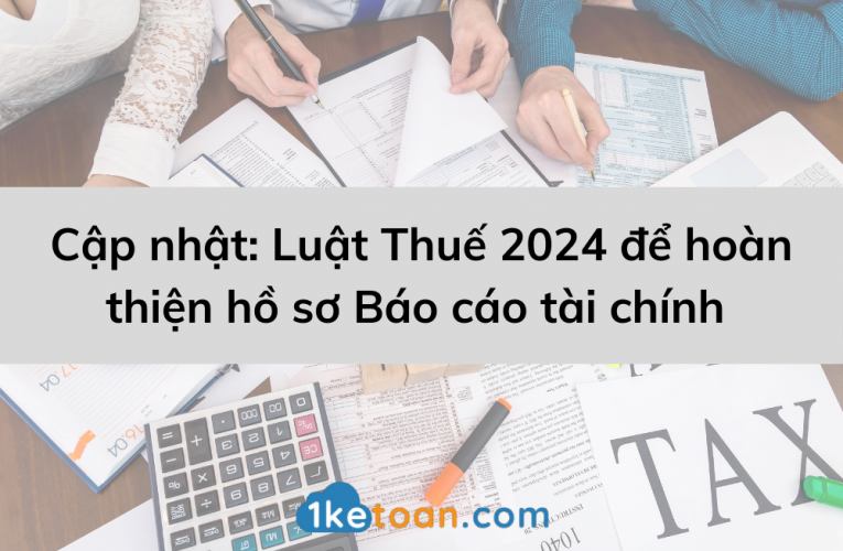 Cập nhật: Luật Thuế 2024 để hoàn thiện hồ sơ Báo cáo tài chính