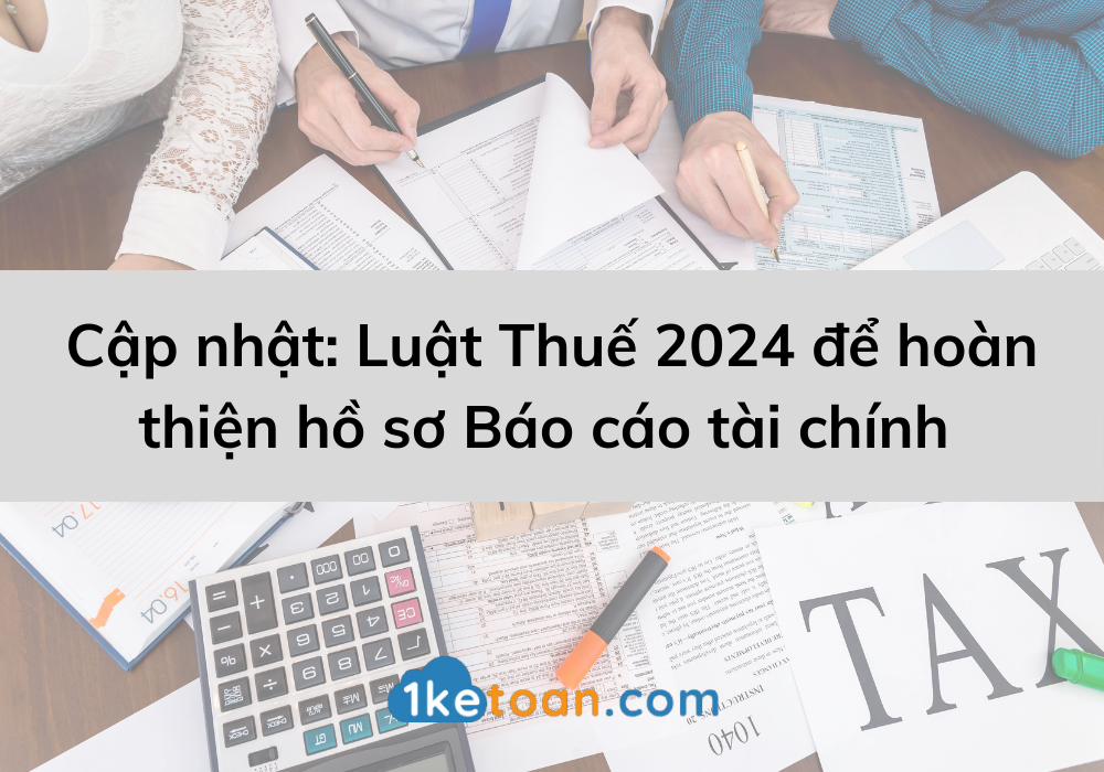 Cập nhật: Luật Thuế 2024 để hoàn thiện hồ sơ Báo cáo tài chính