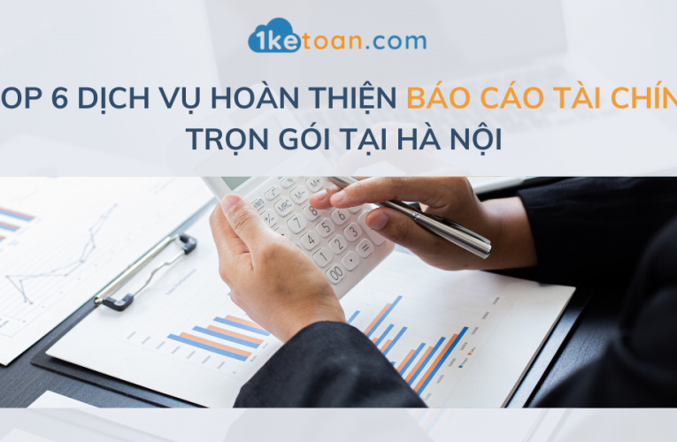 Top 6 Dịch vụ Hoàn thiện Báo cáo Tài chính trọn gói tại Hà Nội