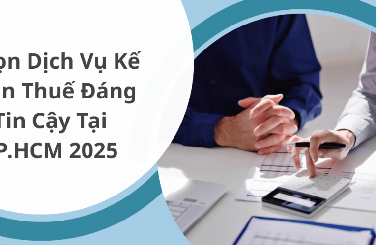 Kinh Nghiệm Chọn Dịch Vụ Kế Toán Thuế Đáng Tin Cậy Tại TP. Hồ Chí Minh 2025