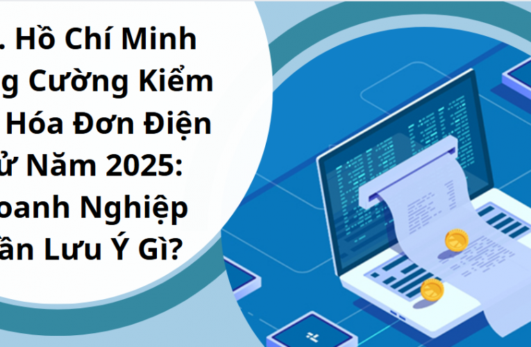 TP. Hồ Chí Minh Tăng Cường Kiểm Tra Hóa Đơn Điện Tử Năm 2025: Doanh Nghiệp Cần Lưu Ý Gì?