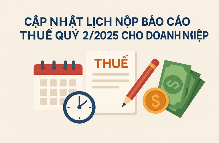 Cập Nhật Lịch Nộp Báo Cáo Thuế Quý 2/2025 Cho Doanh Nghiệp